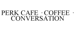 PERK CAFE · COFFEE · CONVERSATION trademark