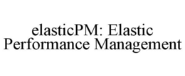 ELASTICPM: ELASTIC PERFORMANCE MANAGEMENT trademark
