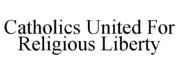 CATHOLICS UNITED FOR RELIGIOUS LIBERTY trademark