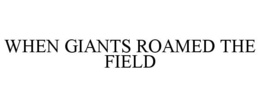 WHEN GIANTS ROAMED THE FIELD trademark