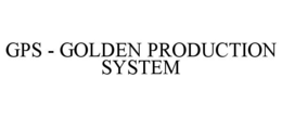 GPS - GOLDEN PRODUCTION SYSTEM trademark