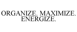 ORGANIZE. MAXIMIZE. ENERGIZE. trademark