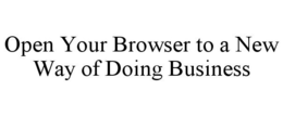 OPEN YOUR BROWSER TO A NEW WAY OF DOINGBUSINESS trademark