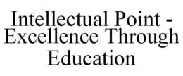 INTELLECTUAL POINT - EXCELLENCE THROUGH EDUCATION trademark