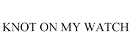 KNOT ON MY WATCH trademark