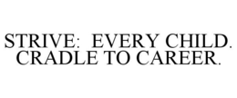 STRIVE: EVERY CHILD. CRADLE TO CAREER. trademark