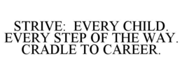 STRIVE: EVERY CHILD. EVERY STEP OF THE WAY. CRADLE TO CAREER. trademark