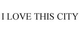 I LOVE THIS CITY trademark