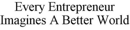 EVERY ENTREPRENEUR IMAGINES A BETTER WORLD trademark