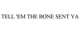 TELL 'EM THE BONE SENT YA trademark