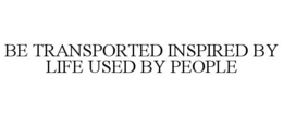 BE TRANSPORTED INSPIRED BY LIFE USED BYPEOPLE trademark