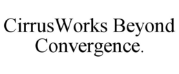 CIRRUSWORKS BEYOND CONVERGENCE. trademark