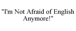 "I'M NOT AFRAID OF ENGLISH ANYMORE!" trademark