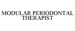 MODULAR PERIODONTAL THERAPIST trademark