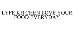 LYFE KITCHEN LOVE YOUR FOOD EVERYDAY trademark
