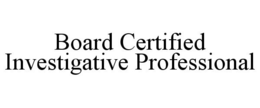 BOARD CERTIFIED INVESTIGATIVE PROFESSIONAL trademark