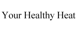 YOUR HEALTHY HEAT trademark