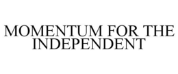 MOMENTUM FOR THE INDEPENDENT trademark