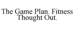 THE GAME PLAN. FITNESS THOUGHT OUT. trademark