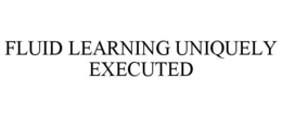 FLUID LEARNING UNIQUELY EXECUTED trademark