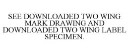 SEE DOWNLOADED TWO WING MARK DRAWING AND DOWNLOADED TWO WING LABEL SPECIMEN. trademark