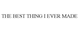 THE BEST THING I EVER MADE trademark