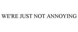 WE'RE JUST NOT ANNOYING trademark