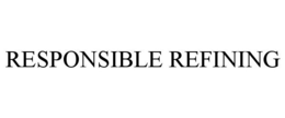 RESPONSIBLE REFINING trademark