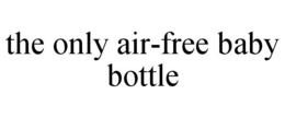 THE ONLY AIR-FREE BABY BOTTLE trademark