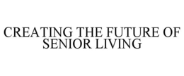 CREATING THE FUTURE OF SENIOR LIVING trademark