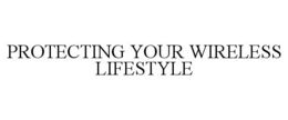 PROTECTING YOUR WIRELESS LIFESTYLE trademark