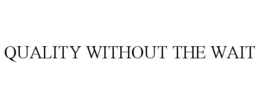 QUALITY WITHOUT THE WAIT trademark