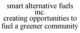 SMART ALTERNATIVE FUELS INC. CREATING OPPORTUNITIES TO FUEL A GREENER COMMUNITY trademark
