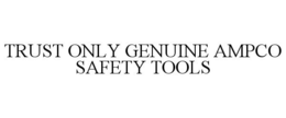 TRUST ONLY GENUINE AMPCO SAFETY TOOLS trademark