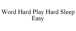 WORD HARD PLAY HARD SLEEP EASY trademark