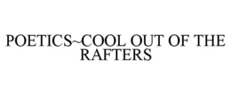 POETICS~COOL OUT OF THE RAFTERS trademark