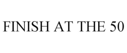 FINISH AT THE 50 trademark
