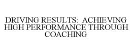 DRIVING RESULTS: ACHIEVING HIGH PERFORMANCE THROUGH COACHING trademark