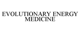 EVOLUTIONARY ENERGY MEDICINE trademark