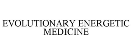EVOLUTIONARY ENERGETIC MEDICINE trademark