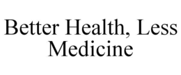 BETTER HEALTH, LESS MEDICINE trademark
