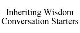 INHERITING WISDOM CONVERSATION STARTERS trademark