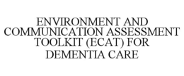 ENVIRONMENT AND COMMUNICATION ASSESSMENT TOOLKIT (ECAT) FOR DEMENTIA CARE trademark