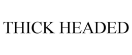 THICK HEADED trademark