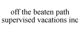OFF THE BEATEN PATH SUPERVISED VACATIONS INC trademark