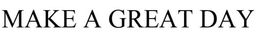 MAKE A GREAT DAY trademark