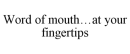 WORD OF MOUTH...AT YOUR FINGERTIPS trademark