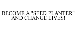 BECOME A "SEED PLANTER" AND CHANGE LIVES! trademark