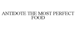 ANTIDOTE THE MOST PERFECT FOOD trademark