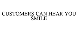 CUSTOMERS CAN HEAR YOU SMILE trademark